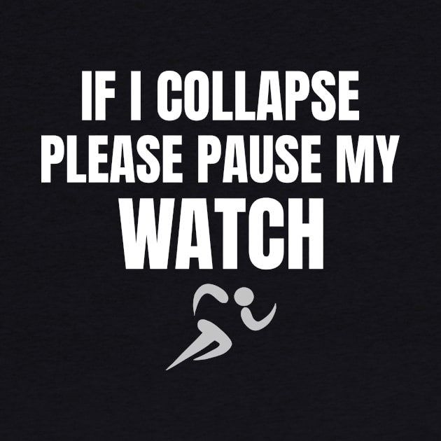 If I Collapse Please Pause My Watch Distance Running by TotallyTubularTees